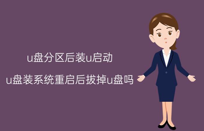 u盘分区后装u启动 u盘装系统重启后拔掉u盘吗？